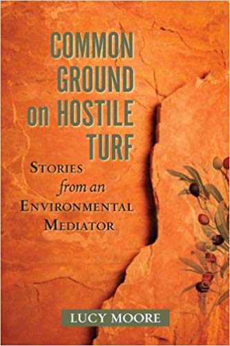 Common Ground on Hostile Turf: Stories from an Environmental Mediator